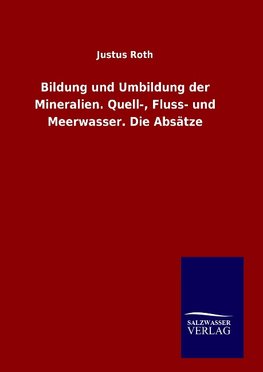 Bildung und Umbildung der Mineralien. Quell-, Fluss- und Meerwasser. Die Absätze