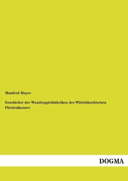 Geschichte der Wandteppichfabriken des Wittelsbachischen Fürstenhauses