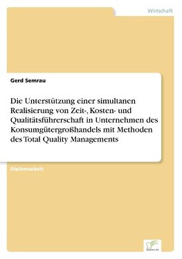 Die Unterstützung einer simultanen Realisierung von Zeit-, Kosten- und Qualitätsführerschaft in Unternehmen des Konsumgütergroßhandels mit Methoden des Total Quality Managements