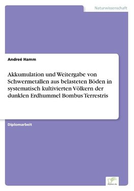 Akkumulation und Weitergabe von Schwermetallen aus belasteten Böden in systematisch kultivierten Völkern der dunklen Erdhummel Bombus Terrestris