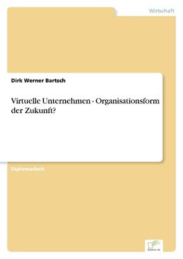 Virtuelle Unternehmen - Organisationsform der Zukunft?