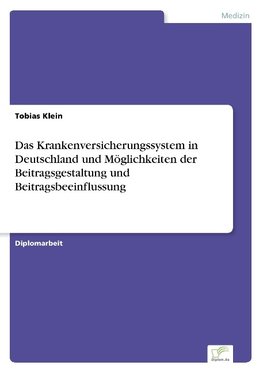 Das Krankenversicherungssystem in Deutschland und Möglichkeiten der Beitragsgestaltung und Beitragsbeeinflussung