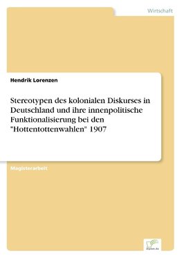 Stereotypen des kolonialen Diskurses in Deutschland und ihre innenpolitische Funktionalisierung bei den "Hottentottenwahlen" 1907