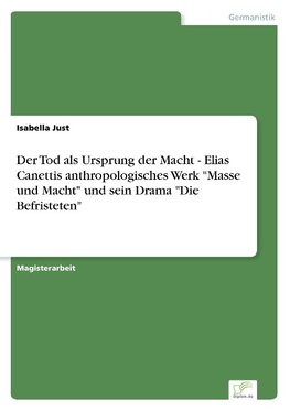 Der Tod als Ursprung der Macht - Elias Canettis anthropologisches Werk "Masse und Macht" und sein Drama "Die Befristeten"