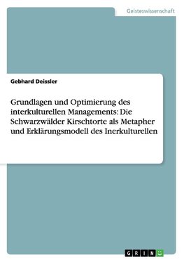 Grundlagen und Optimierung des interkulturellen Managements: Die Schwarzwälder Kirschtorte als Metapher und Erklärungsmodell des Inerkulturellen