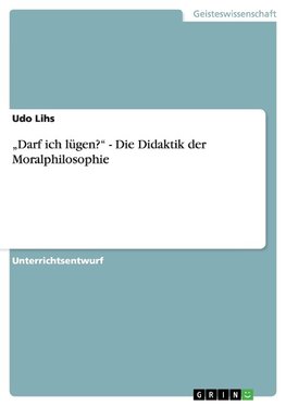 "Darf ich lügen?" - Die Didaktik der Moralphilosophie