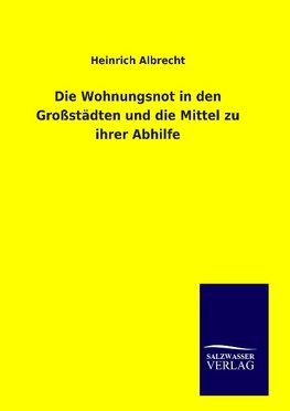 Die Wohnungsnot in den Großstädten und die Mittel zu ihrer Abhilfe