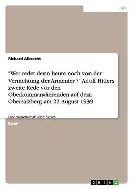 "Wer redet denn heute noch von der Vernichtung der Armenier ?" Adolf Hitlers zweite Rede vor den Oberkommandierenden  auf dem Obersalzberg am 22. August 1939