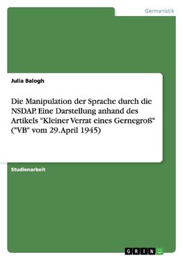 Die Manipulation der Sprache durch die NSDAP. Eine Darstellung anhand des Artikels "Kleiner Verrat eines Gernegroß" ("VB" vom 29. April 1945)