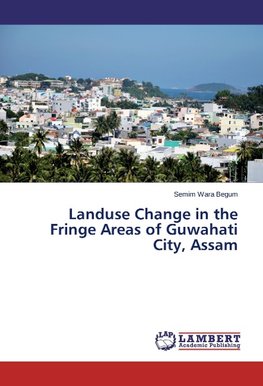 Landuse Change in the Fringe  Areas of Guwahati City, Assam