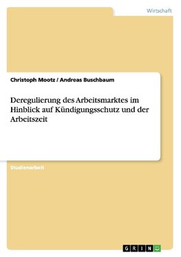 Deregulierung des Arbeitsmarktes im Hinblick auf Kündigungsschutz und der Arbeitszeit