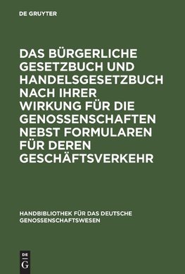 Das Bürgerliche Gesetzbuch und Handelsgesetzbuch nach ihrer Wirkung für die Genossenschaften nebst Formularen für deren Geschäftsverkehr