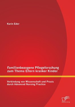 Familienbezogene Pflegeforschung zum Thema Eltern kranker Kinder: Verbindung von Wissenschaft und Praxis durch Advanced Nursing Practice