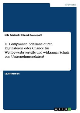 IT Compliance. Schikane durch Regulatoren oder Chance für Wettbewerbsvorteile und wirksamer Schutz von Unternehmensdaten?