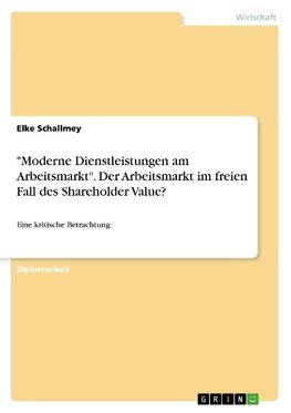 "Moderne Dienstleistungen am Arbeitsmarkt". Der Arbeitsmarkt im freien Fall des Shareholder Value?