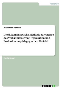 Die dokumentarische Methode zur Analyse des Verhältnisses von Organisation und Profession im pädagogischen Umfeld