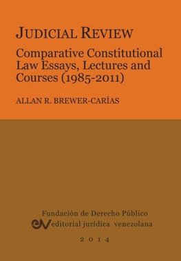 JUDICIAL REVIEW. COMPARATIVE CONSTITUTIONAL LAW ESSAYS,  LECTURES AND COURSES (1985-2011)