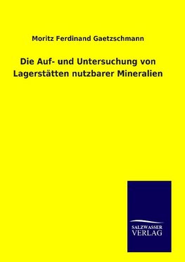 Die Auf- und Untersuchung von Lagerstätten nutzbarer Mineralien