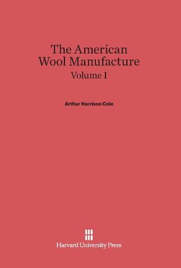 Cole, Arthur Harrison: The American Wool Manufacture. Volume I