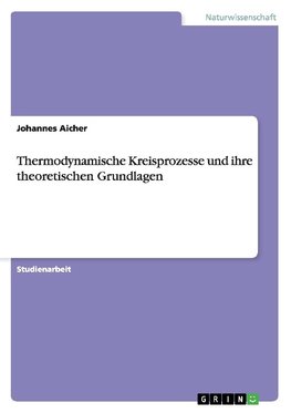 Thermodynamische Kreisprozesse und ihre theoretischen Grundlagen