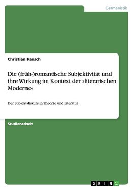 Die (früh-)romantische Subjektivität und ihre Wirkung im Kontext der »literarischen Moderne«