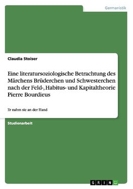 Eine literatursoziologische Betrachtung des Märchens Brüderchen und Schwesterchen nach der Feld-, Habitus- und Kapitaltheorie Pierre Bourdieus