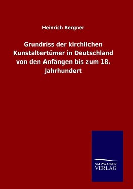 Grundriss der kirchlichen Kunstaltertümer in Deutschland von den Anfängen bis zum 18. Jahrhundert