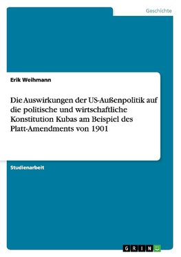 Die Auswirkungen der US-Außenpolitik auf die politische und wirtschaftliche Konstitution Kubas am Beispiel des Platt-Amendments von 1901