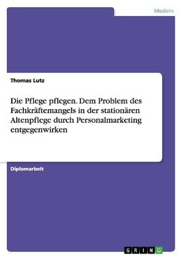 Die Pflege pflegen. Dem Problem des Fachkräftemangels in der stationären Altenpflege durch Personalmarketing entgegenwirken