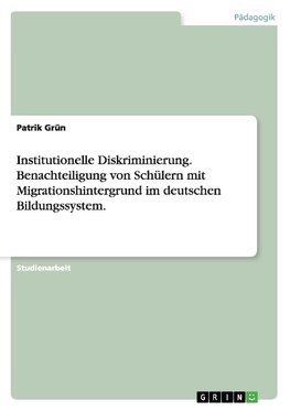 Institutionelle Diskriminierung. Benachteiligung von Schülern mit Migrationshintergrund im deutschen Bildungssystem.