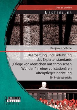 Bearbeitung und Einführung des Expertenstandards "Pflege von Menschen mit chronischen Wunden" in einer vollstationären Altenpflegeeinrichtung: Ein Projektbericht