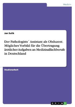 Der Pathologists´ Assistant als Obduzent. Mögliches Vorbild für die Übertragung ärztlicher Aufgaben an Medizinalfachberufe in Deutschland