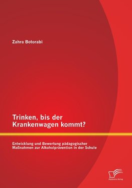 Trinken, bis der Krankenwagen kommt? Entwicklung und Bewertung pädagogischer Maßnahmen zur Alkoholprävention in der Schule