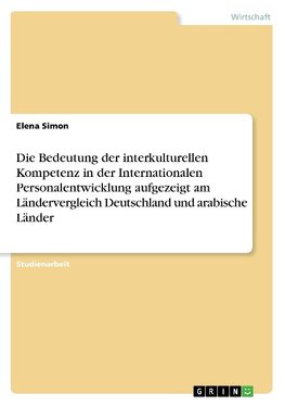 Die Bedeutung der interkulturellen Kompetenz in der Internationalen Personalentwicklung aufgezeigt am Ländervergleich Deutschland und arabische Länder