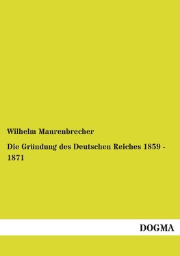 Die Gründung des Deutschen Reiches 1859 - 1871