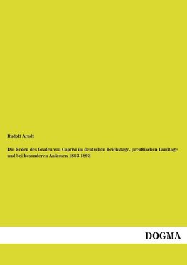 Die Reden des Grafen von Caprivi im deutschen Reichstage, preußischen Landtage und bei besonderen Anlässen 1883-1893
