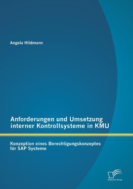 Anforderungen und Umsetzung interner Kontrollsysteme in KMU: Konzeption eines Berechtigungskonzeptes für SAP Systeme