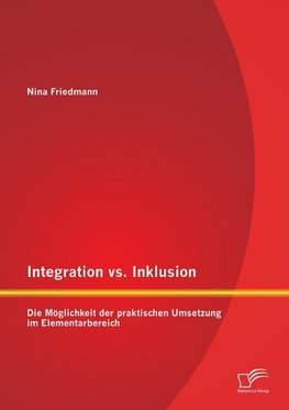 Integration vs. Inklusion: Die Möglichkeit der praktischen Umsetzung im Elementarbereich