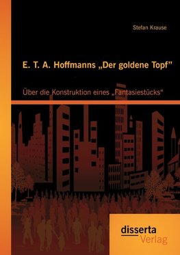 E. T. A. Hoffmanns "Der goldene Topf": Über die Konstruktion eines "Fantasiestücks"