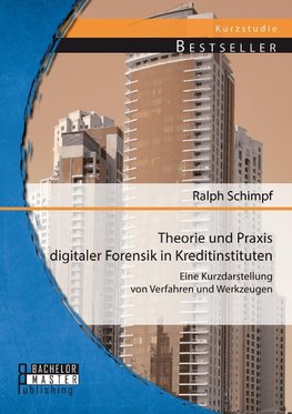 Theorie und Praxis digitaler Forensik in Kreditinstituten: Eine Kurzdarstellung von Verfahren und Werkzeugen