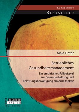 Betriebliches Gesundheitsmanagement: Ein empirisches Fallbeispiel zur Gesunderhaltung und Belastungsbewältigung am Arbeitsplatz