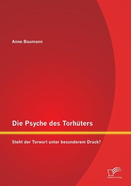 Die Psyche des Torhüters: Steht der Torwart unter besonderem Druck?