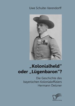 "Kolonialheld" oder "Lügenbaron"? Die Geschichte des bayerischen Kolonialoffiziers Hermann Detzner