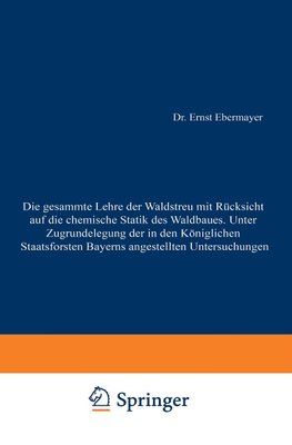 Die gesammte Lehre der Waldstreu mit Rücksicht auf die chemische Statik des Waldbaues. Unter Zugrundlegung der in den Königl. Staatsforsten Bayerns angestellten Untersuchungen