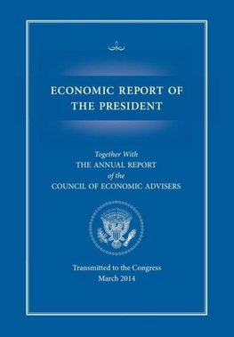 Economic Report of the President, Transmitted to the Congress March 2014 Together with the Annual Report of the Council of Economic Advisors