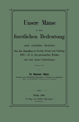 Unsere Mäuse in ihrer forstlichen Bedeutung nach amtlichen Berichten über den Mausefrass im Herbst, Winter und Frühling 1878-79 in den preussischen Forsten sowie nach eigenen Untersuchungen dargestellt