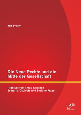 Die Neue Rechte und die Mitte der Gesellschaft: Rechtsextremismus zwischen Esoterik, Ökologie und Sozialer Frage