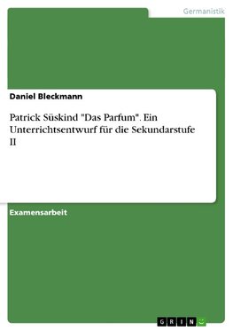 Patrick Süskind "Das Parfum". Ein Unterrichtsentwurf für die Sekundarstufe II