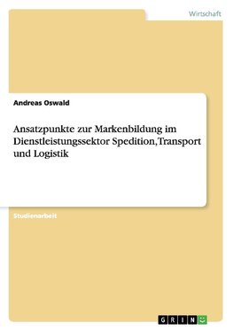 Ansatzpunkte zur Markenbildung im Dienstleistungssektor Spedition,Transport und Logistik