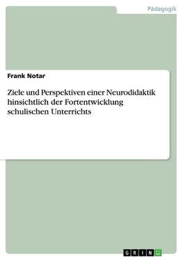 Ziele und Perspektiven einer Neurodidaktik hinsichtlich der Fortentwicklung schulischen Unterrichts